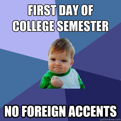 First day of
college semester No foreign accents  Success Kid