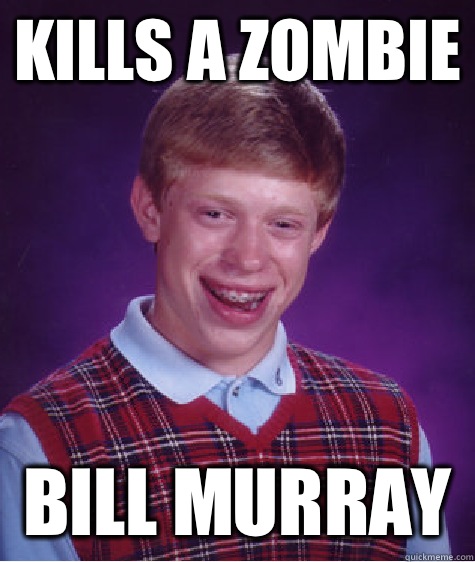 Kills a zombie Bill Murray   Bad Luck Brian