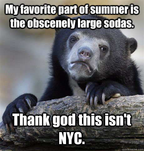My favorite part of summer is the obscenely large sodas. Thank god this isn't NYC.  Confession Bear