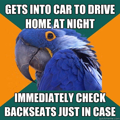 gets into car to drive home at night immediately check backseats just in case - gets into car to drive home at night immediately check backseats just in case  Paranoid Parrot