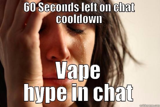 60 SECONDS LEFT ON CHAT COOLDOWN VAPE HYPE IN CHAT First World Problems
