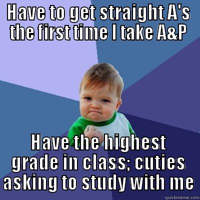 HAVE TO GET STRAIGHT A'S THE FIRST TIME I TAKE A&P HAVE THE HIGHEST GRADE IN CLASS; CUTIES ASKING TO STUDY WITH ME Success Kid