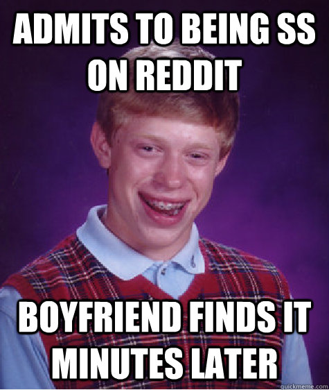 Admits to being ss on reddit Boyfriend finds it minutes later - Admits to being ss on reddit Boyfriend finds it minutes later  Bad Luck Brian