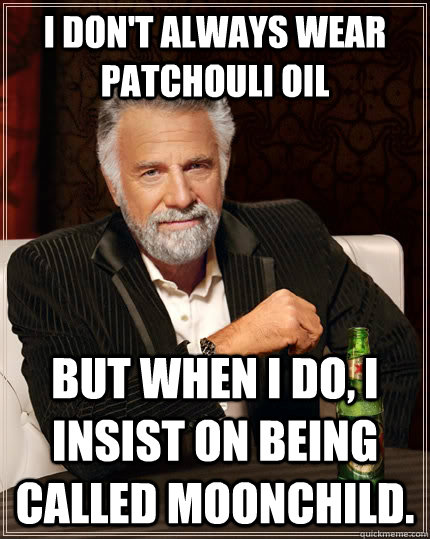 I don't always wear patchouli oil  but when I do, I insist on being called Moonchild.  The Most Interesting Man In The World