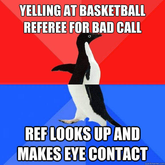 yelling at basketball referee for bad call ref looks up and makes eye contact - yelling at basketball referee for bad call ref looks up and makes eye contact  Socially Awksome Penguin