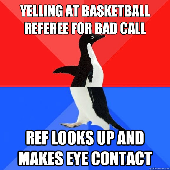 yelling at basketball referee for bad call ref looks up and makes eye contact  Socially Awksome Penguin