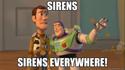Sirens Sirens EVERYWHERE!  Everywhere
