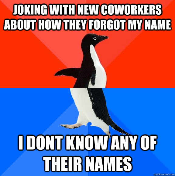 Joking with new Coworkers about how they forgot my name I dont know any of their names  Socially Awesome Awkward Penguin