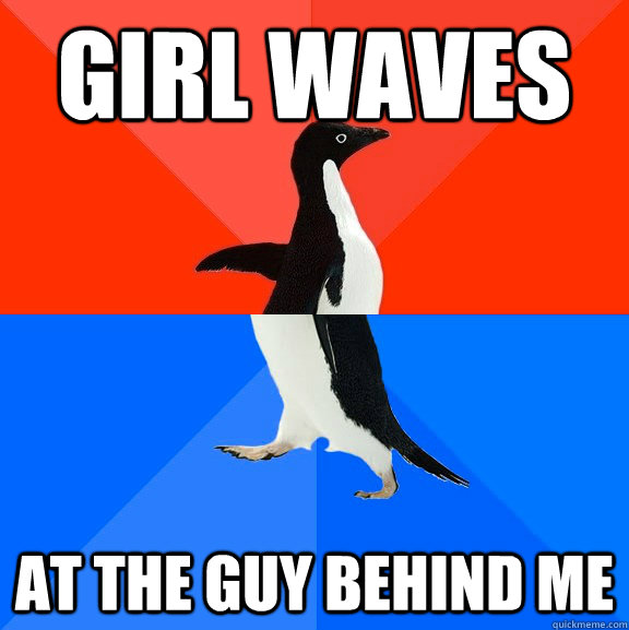 Girl Waves At the guy Behind Me  Socially Awesome Awkward Penguin