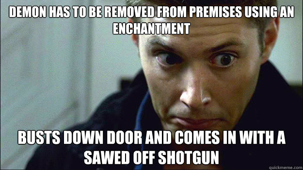 demon has to be removed from premises using an enchantment Busts down door and comes in with a sawed off shotgun - demon has to be removed from premises using an enchantment Busts down door and comes in with a sawed off shotgun  Obvious Mistakes Dean Winchester