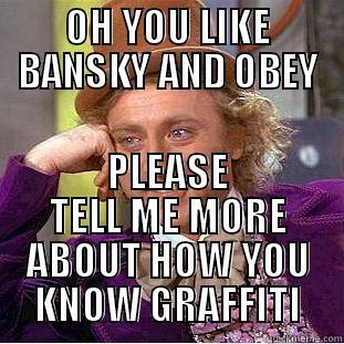 OH YOU LIKE BANSKY AND OBEY PLEASE TELL ME MORE ABOUT HOW YOU KNOW GRAFFITI Condescending Wonka