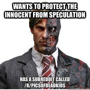 Wants to protect the innocent from speculation has a subreddit called /r/picsofDeadKids   Two Face Reddit