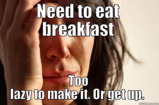 NEED TO EAT BREAKFAST TOO LAZY TO MAKE IT. OR GET UP.  First World Problems