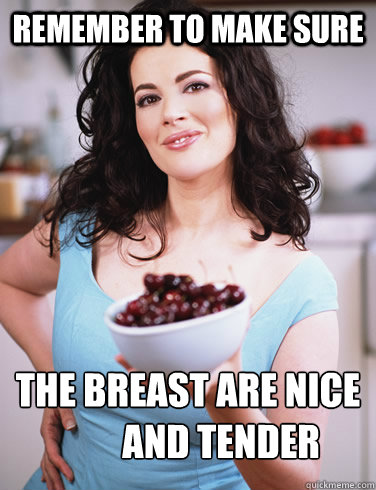 remember to make sure the breast are nice 
         and tender  Sexually Suggestive Nigella