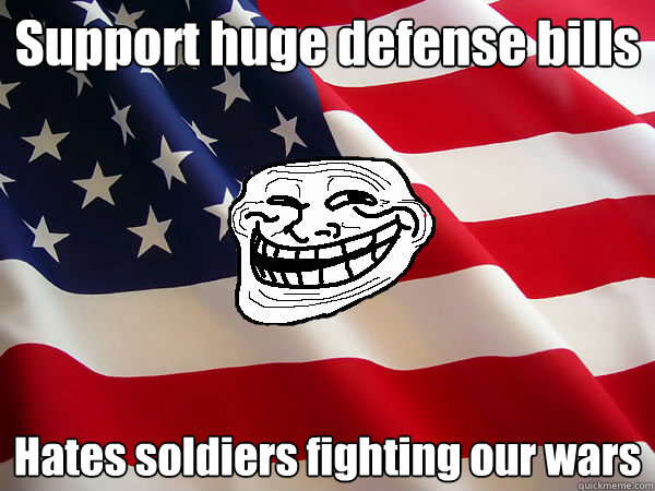 Support huge defense bills Hates soldiers fighting our wars  - Support huge defense bills Hates soldiers fighting our wars   American trollface