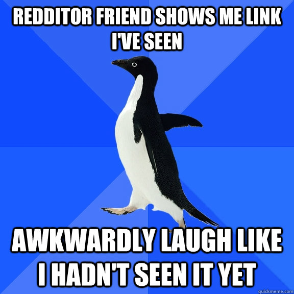 redditor friend shows me link i've seen awkwardly laugh like i hadn't seen it yet  Socially Awkward Penguin