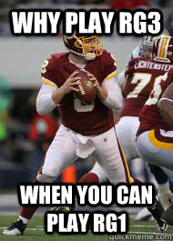 Why play RG3 When you can play RG1  