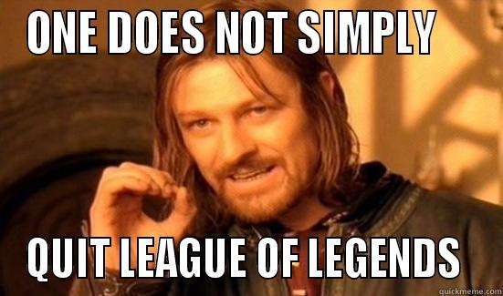 ONE DOES NOT SIMPLY     QUIT LEAGUE OF LEGENDS  - ONE DOES NOT SIMPLY     QUIT LEAGUE OF LEGENDS  Boromir