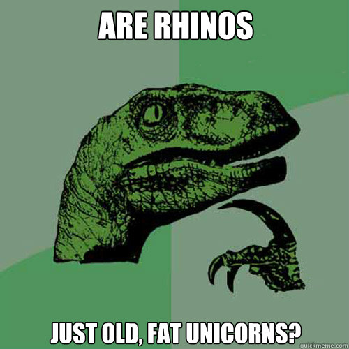 are rhinos just old, fat unicorns?  Philosoraptor