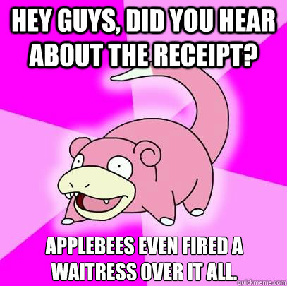 Hey guys, did you hear about the receipt? Applebees even fired a waitress over it all.   Slowpoke