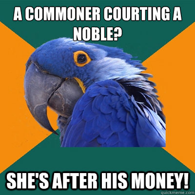 A commoner courting a noble? She's after his money! - A commoner courting a noble? She's after his money!  Paranoid Parrot