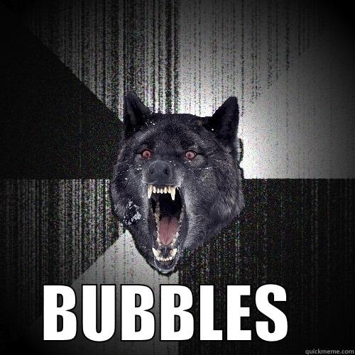  BUBBLES  Insanity Wolf