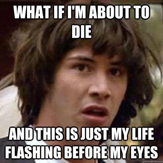 What if I'm about to die and this is just my life flashing before my eyes  conspiracy keanu