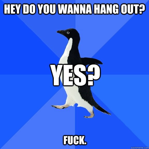 hey do you wanna hang out? yes? fuck. - hey do you wanna hang out? yes? fuck.  Socially Awkward Penguin