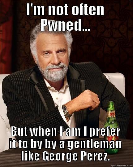 I'M NOT OFTEN PWNED... BUT WHEN I AM I PREFER IT TO BY BY A GENTLEMAN LIKE GEORGE PEREZ. The Most Interesting Man In The World