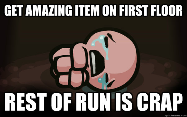 get amazing item on first floor rest of run is crap  The Binding of Isaac