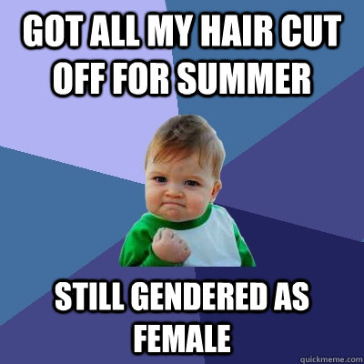 Got all my hair cut off for summer Still gendered as female - Got all my hair cut off for summer Still gendered as female  Success Kid