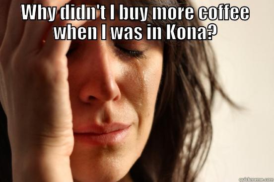 WHY DIDN'T I BUY MORE COFFEE WHEN I WAS IN KONA?  First World Problems