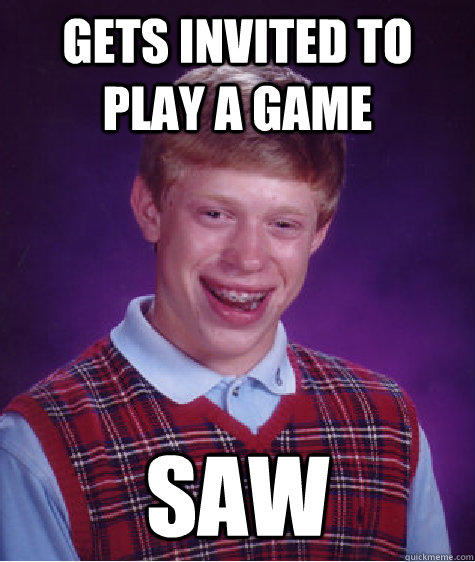 Gets invited to play a game Saw - Gets invited to play a game Saw  Bad Luck Brian