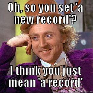 OH, SO YOU SET 'A NEW RECORD'? I THINK YOU JUST MEAN 'A RECORD' Condescending Wonka
