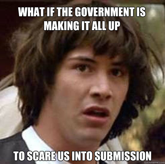 What if the government is making it all up to scare us into submission  conspiracy keanu