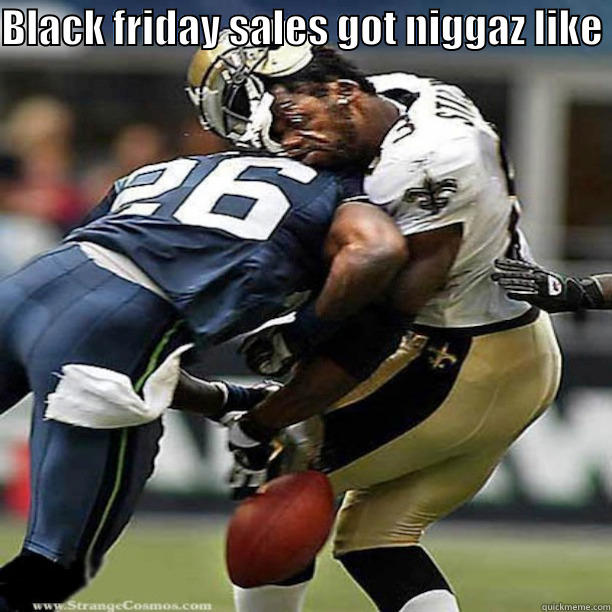 BLACK FRIDAY SALES GOT NIGGAZ LIKE   Misc