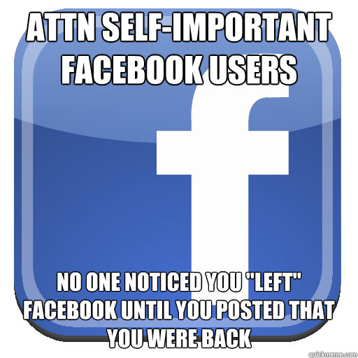 ATTN SELF-IMPORTANT FACEBOOK USERS NO ONE NOTICED YOU 