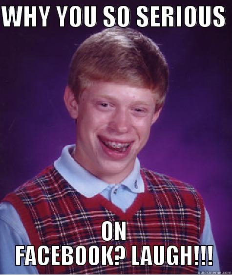 WHY YOU SO SERIOUS  ON FACEBOOK? LAUGH!!! Bad Luck Brian