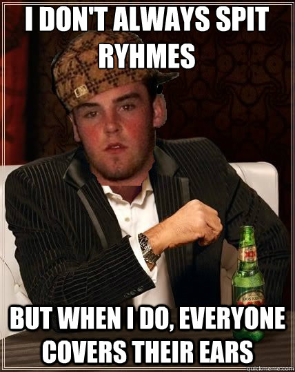 I don't always Spit ryhmes But when i do, everyone covers their ears - I don't always Spit ryhmes But when i do, everyone covers their ears  Scumbag Steve being interesting