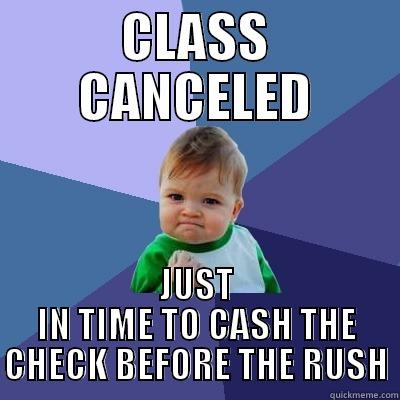 CLASS CANCELED JUST IN TIME TO CASH THE CHECK BEFORE THE RUSH Success Kid