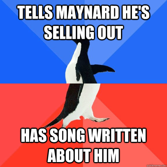 Tells maynard he's selling out has song written about him  Socially Awkward Awesome Penguin