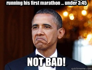 running his first marathon ... under 3:45 NOT BAD!  Not Bad Obama