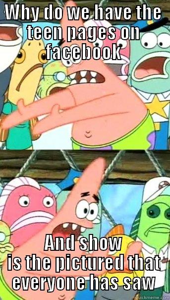 WHY DO WE HAVE THE TEEN PAGES ON FACEBOOK AND SHOW IS THE PICTURED THAT EVERYONE HAS SAW Push it somewhere else Patrick
