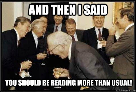 and then I said you should be reading more than usual!   And then they said