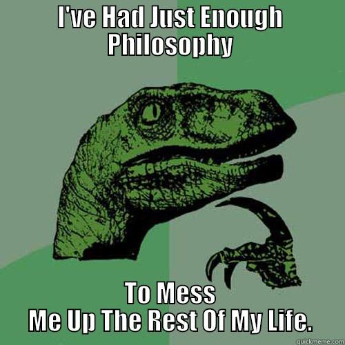 I'VE HAD JUST ENOUGH PHILOSOPHY TO MESS ME UP THE REST OF MY LIFE. Philosoraptor