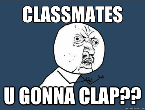 Classmates u gonna clap?? - Classmates u gonna clap??  Y U NO GUY