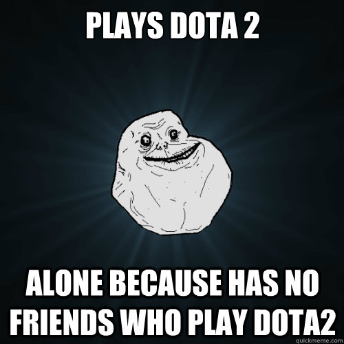 plays dota 2 alone because has no friends who play dota2 - plays dota 2 alone because has no friends who play dota2  Forever Alone