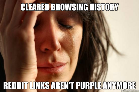 Cleared browsing history reddit links aren't purple anymore  First World Problems