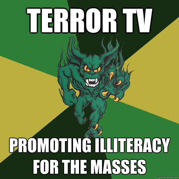 terror tv promoting illiteracy for the masses  Green Terror