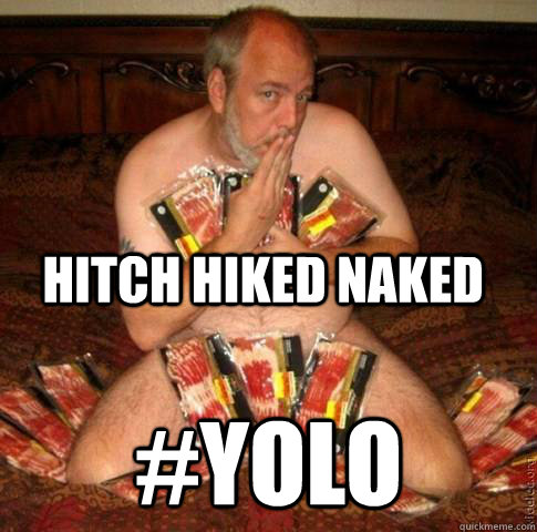 Hitch hiked naked #YOLO - Hitch hiked naked #YOLO  YOLO Dude